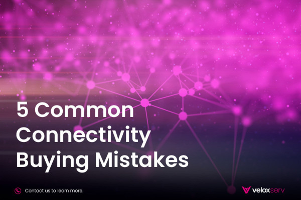 VeloxServ blog: Five Common Connectivity Buying Mistakes (And How to Avoid Them)